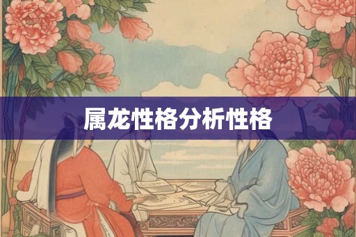 属龙性格分析性格 属龙性格分析性格
