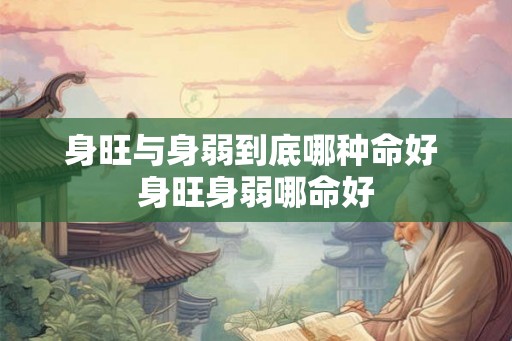 身旺与身弱到底哪种命好 身旺身弱哪命好