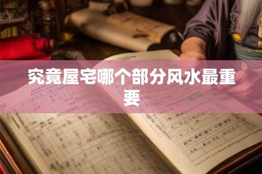 究竟屋宅哪个部分风水最重要 究竟屋宅哪个部分风水最重要