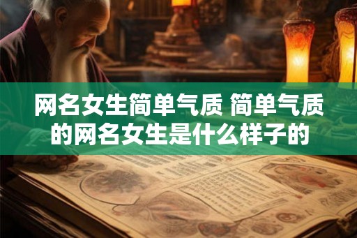 网名女生简单气质 简单气质的网名女生是什么样子的
