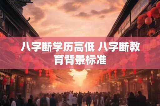 八字断学历高低 八字断教育背景标准