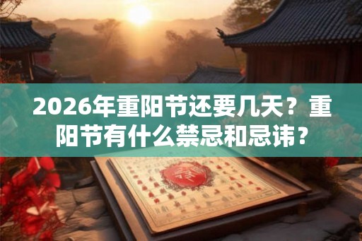 2026年重阳节还要几天？重阳节有什么禁忌和忌讳？