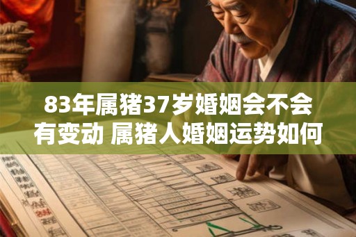 83年属猪37岁婚姻会不会有变动 属猪人婚姻运势如何
