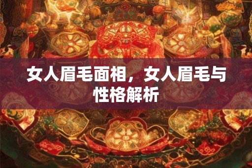 女人眉毛面相，女人眉毛与性格解析