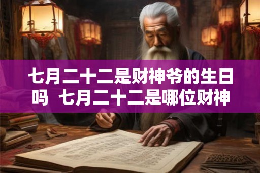 七月二十二是财神爷的生日吗  七月二十二是哪位财神的诞辰