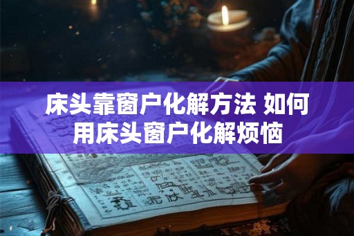 床头靠窗户化解方法 如何用床头窗户化解烦恼
