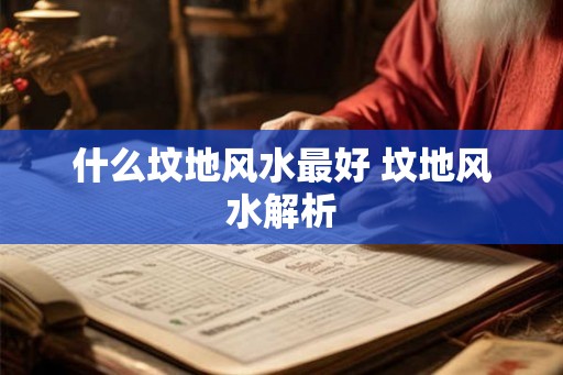 什么坟地风水最好 坟地风水解析