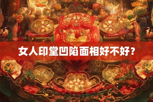 女人印堂凹陷面相好不好？