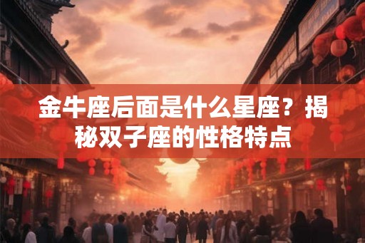 金牛座后面是什么星座？揭秘双子座的性格特点