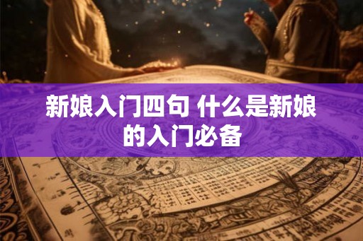 新娘入门四句 什么是新娘的入门必备