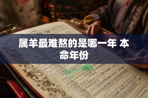 属羊最难熬的是哪一年 本命年份