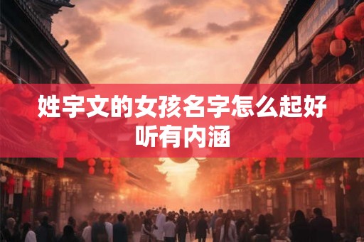 姓宇文的女孩名字怎么起好听有内涵