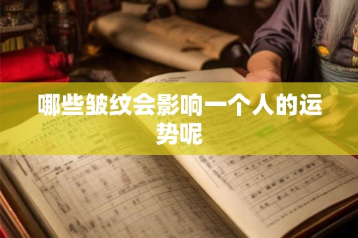 哪些皱纹会影响一个人的运势呢 哪些皱纹会影响一个人的运势呢
