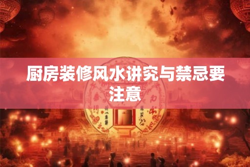 厨房装修风水讲究与禁忌要注意 厨房装修风水讲究与禁忌要注意