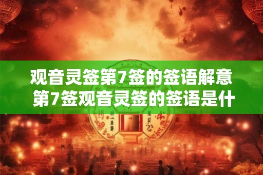 观音灵签第7签的签语解意 第7签观音灵签的签语是什么意思 观音灵签第7签的签语解意 第7签观音灵签的签语是什么意思