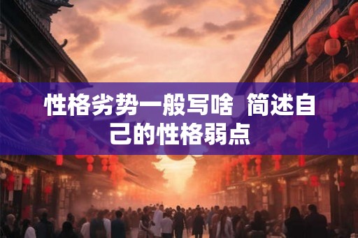 性格劣势一般写啥  简述自己的性格弱点