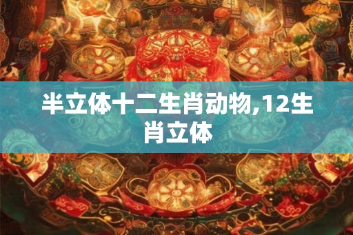 半立体十二生肖动物,12生肖立体
