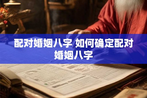 配对婚姻八字 如何确定配对婚姻八字