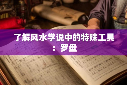 了解风水学说中的特殊工具：罗盘