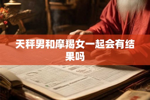 天秤男和摩羯女一起会有结果吗