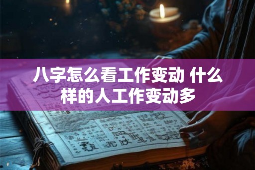 八字怎么看工作变动 什么样的人工作变动多