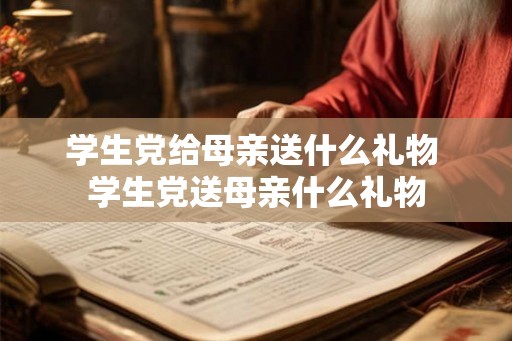 学生党给母亲送什么礼物 学生党送母亲什么礼物