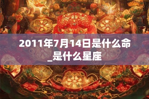 2011年7月14日是什么命_是什么星座
