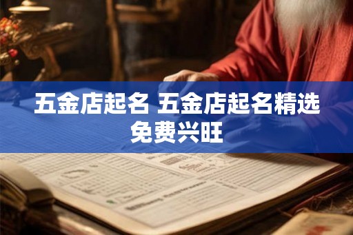 五金店起名 五金店起名精选免费兴旺 五金店起名 五金店起名精选免费兴旺