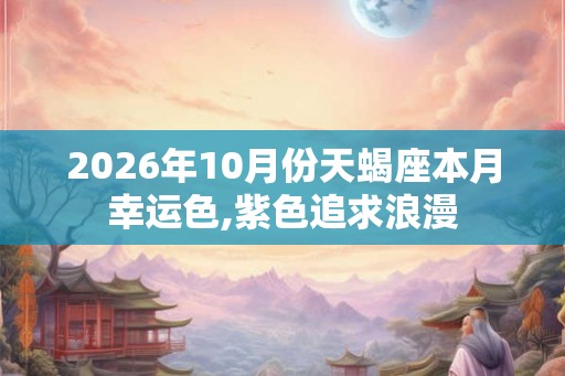 2026年10月份天蝎座本月幸运色,紫色追求浪漫 2026年10月份天蝎座本月幸运色,紫色追求浪漫
