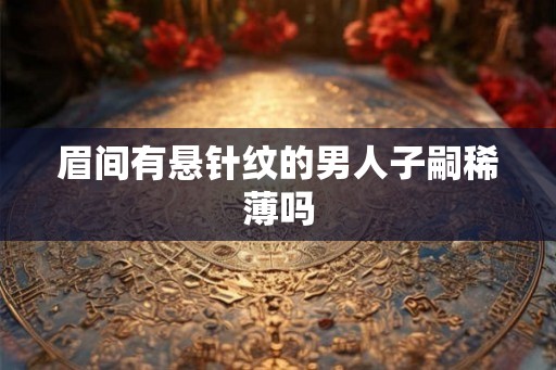 眉间有悬针纹的男人子嗣稀薄吗