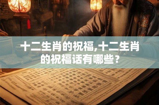 十二生肖的祝福,十二生肖的祝福话有哪些？