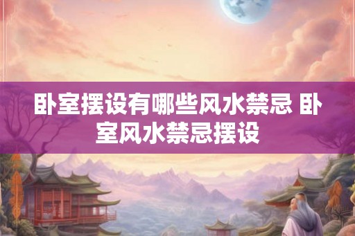 卧室摆设有哪些风水禁忌 卧室风水禁忌摆设