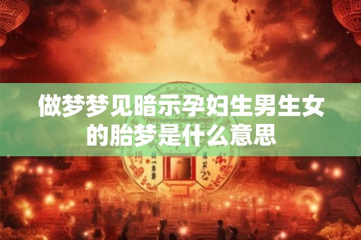 做梦梦见暗示孕妇生男生女的胎梦是什么意思