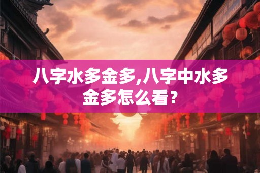 八字水多金多,八字中水多金多怎么看？