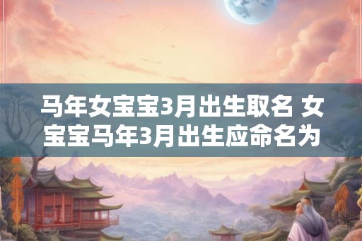 马年女宝宝3月出生取名 女宝宝马年3月出生应命名为什么