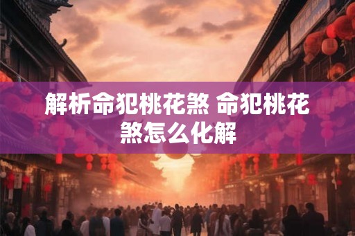 解析命犯桃花煞 命犯桃花煞怎么化解
