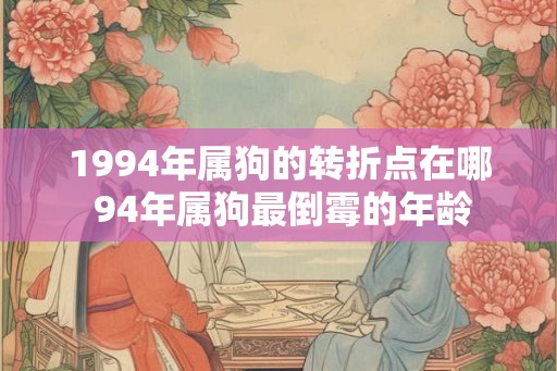 1994年属狗的转折点在哪 94年属狗最倒霉的年龄