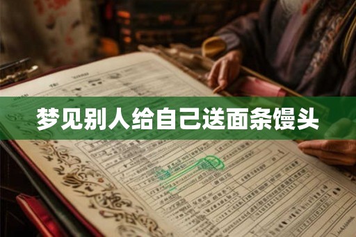 梦见别人给自己送面条馒头