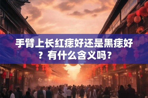手臂上长红痣好还是黑痣好？有什么含义吗？