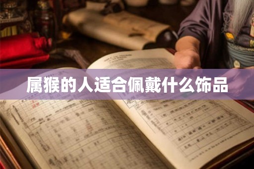 属猴的人适合佩戴什么饰品 属猴的人适合佩戴什么饰品