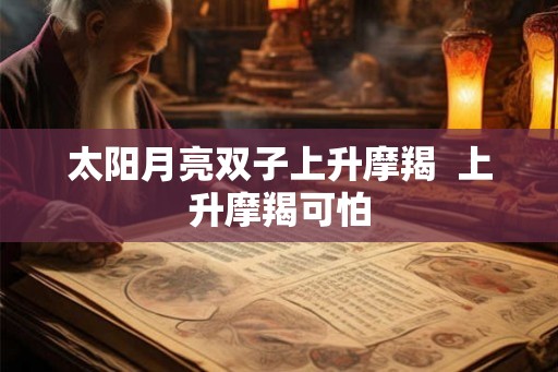 太阳月亮双子上升摩羯  上升摩羯可怕