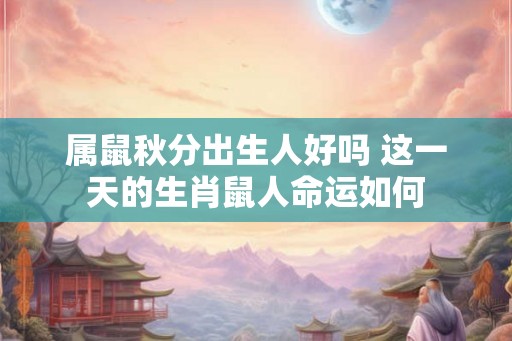 属鼠秋分出生人好吗 这一天的生肖鼠人命运如何