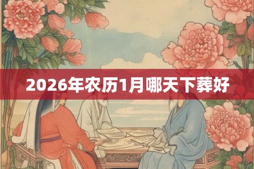 2026年农历1月哪天下葬好
