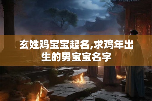 玄姓鸡宝宝起名,求鸡年出生的男宝宝名字