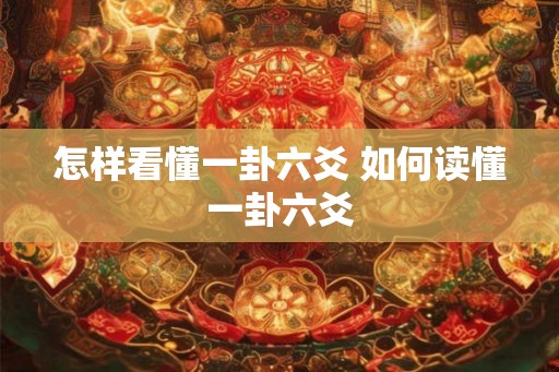 怎样看懂一卦六爻 如何读懂一卦六爻 怎样看懂一卦六爻 如何读懂一卦六爻