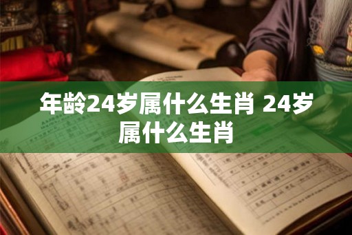 年龄24岁属什么生肖 24岁属什么生肖