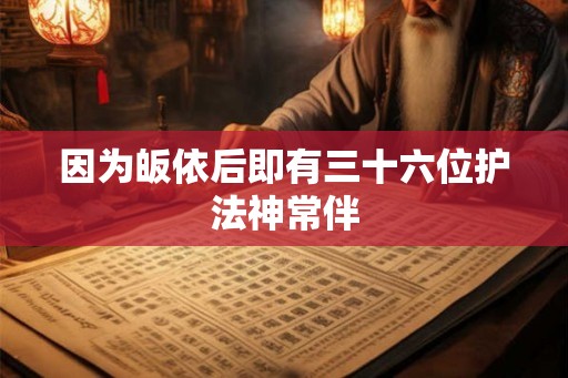 因为皈依后即有三十六位护法神常伴 因为皈依后即有三十六位护法神常伴