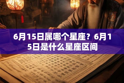 6月15日属哪个星座？6月15日是什么星座区间