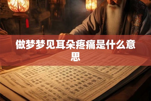 做梦梦见耳朵疼痛是什么意思