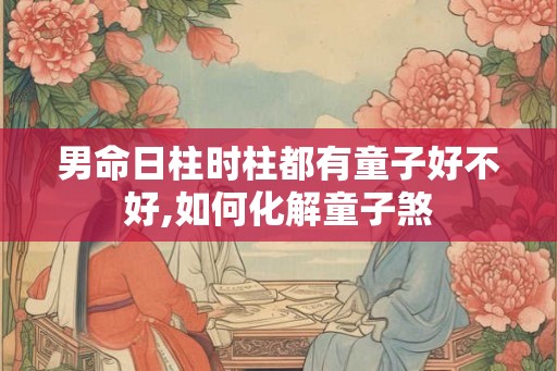 男命日柱时柱都有童子好不好,如何化解童子煞